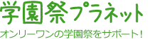 学園祭プラネット オンリーワンの学園祭をサポート