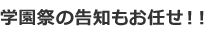 学園祭の告知もお任せ！！